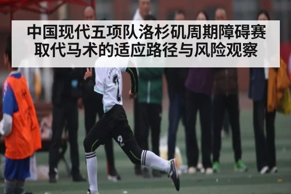 中国现代五项队洛杉矶周期障碍赛取代马术的适应路径与风险观察